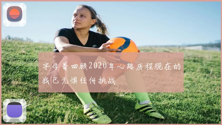 字母哥回顾2020年心路历程现在的我已无惧任何挑战